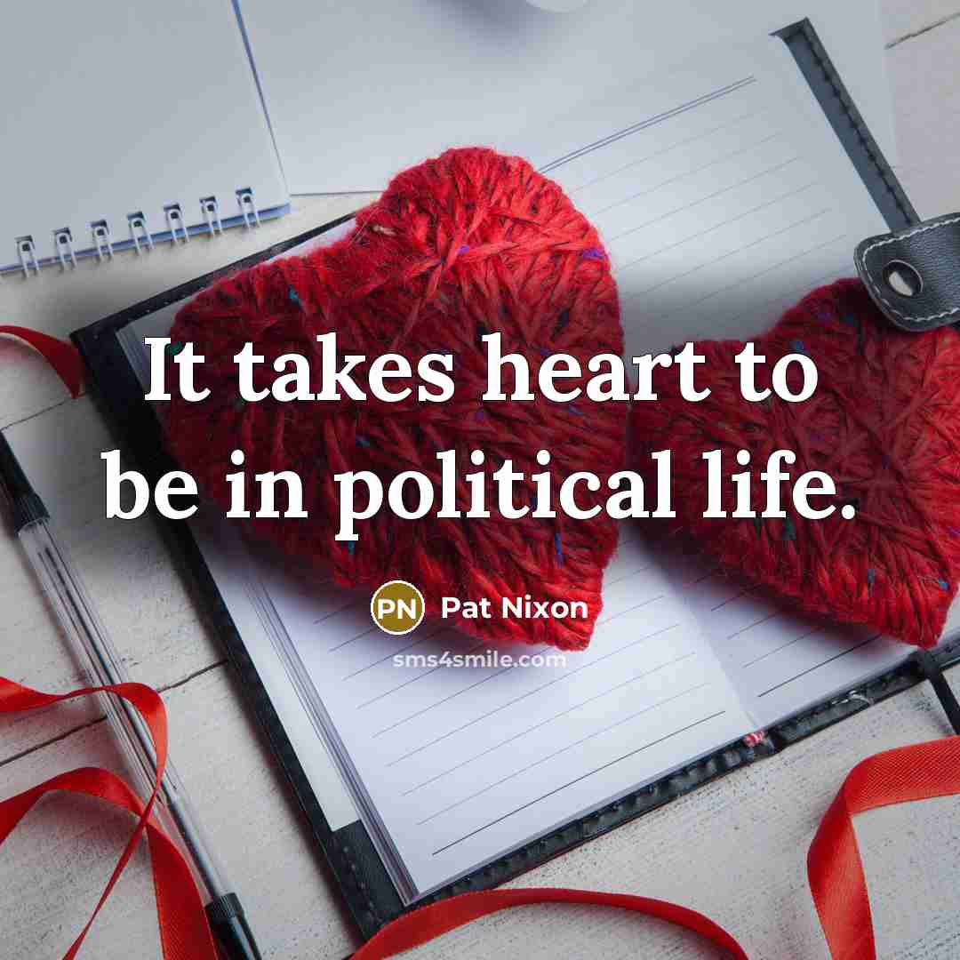 “It takes heart to be in political life.…” quote by Pat Nixon