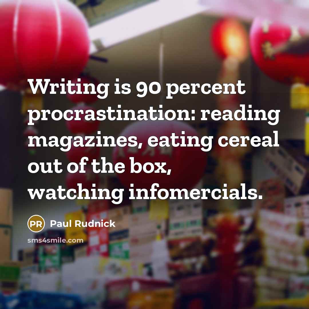 “Writing is 90 percent procrastination: reading magazines, eating cereal out…” quote by Paul Rudnick