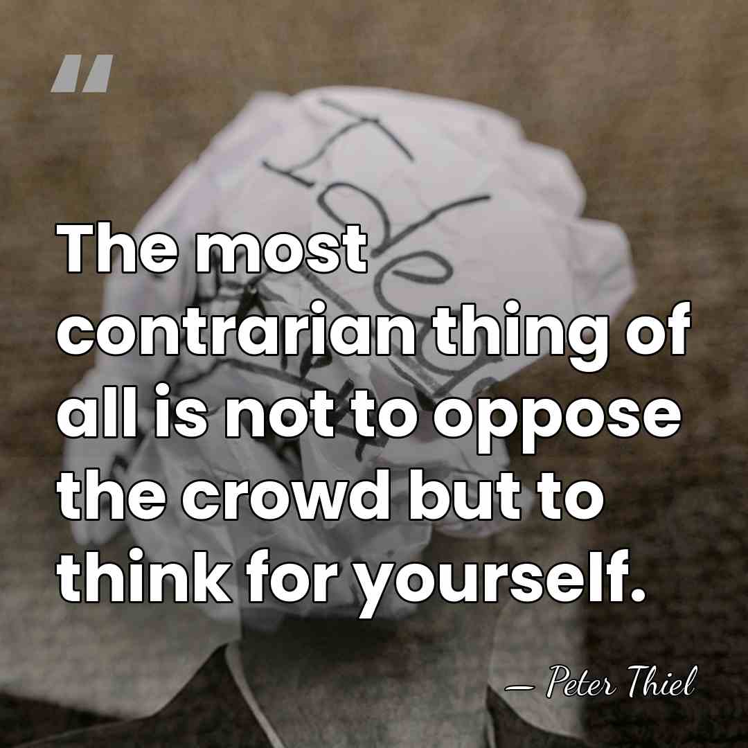 The most contrarian thing of all is not to oppose the crowd&hellip; - Peter Thiel
