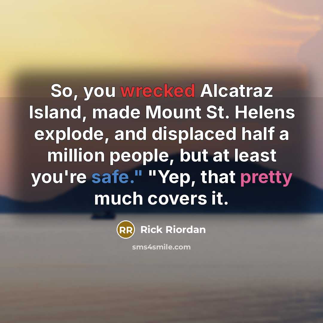 “So, you wrecked Alcatraz Island, made Mount St. Helens explode,…” quote by Rick Riordan