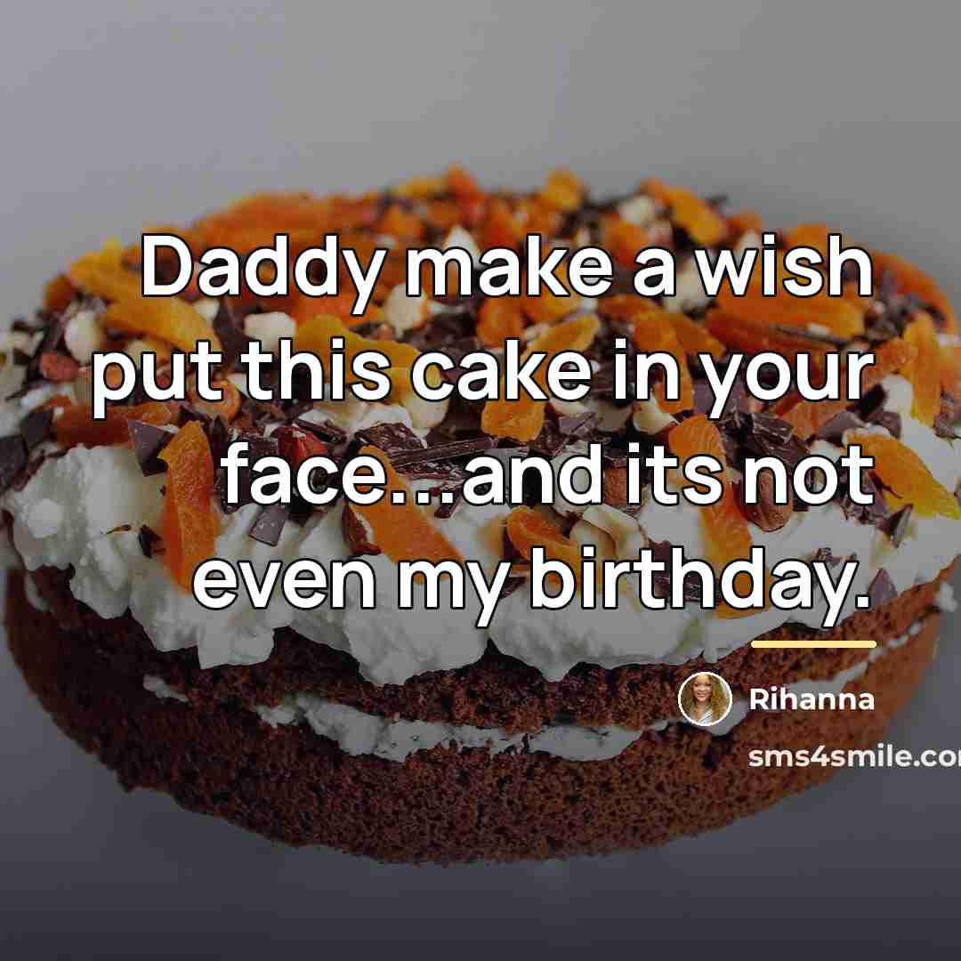 “Daddy make a wish put this cake in your face...and…” quote by Rihanna