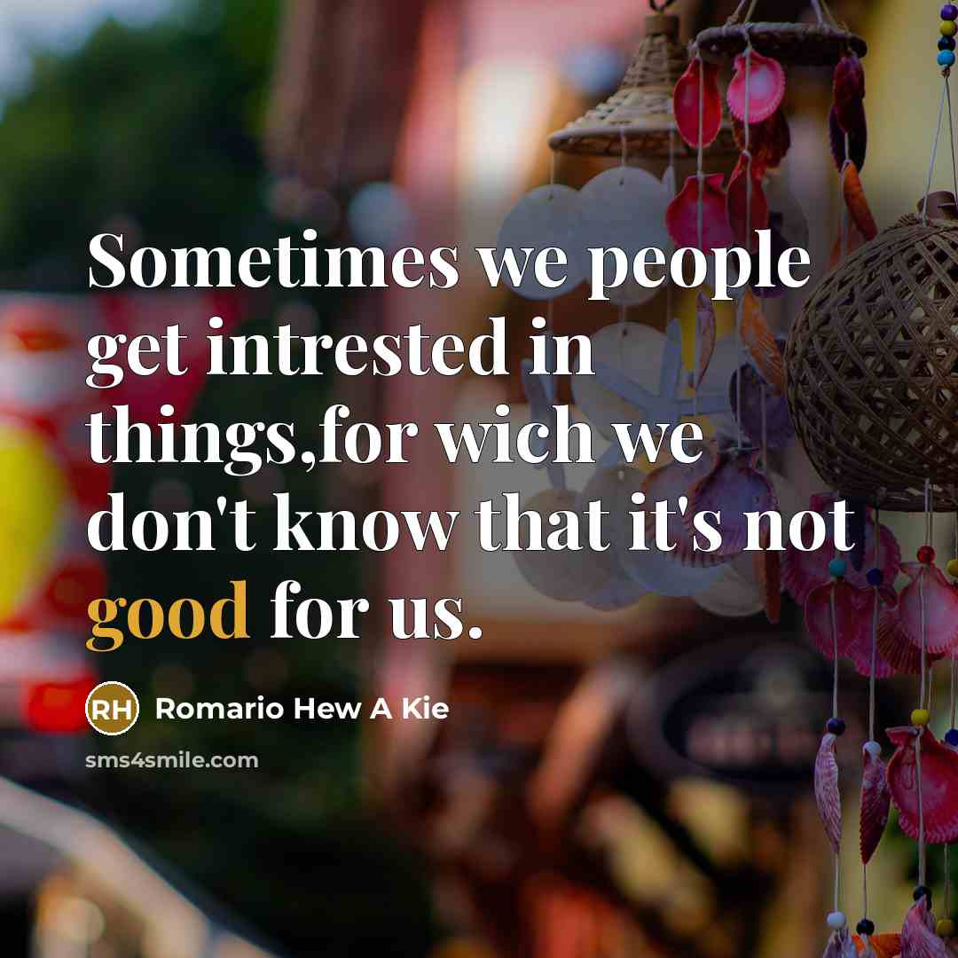 “Sometimes we people get intrested in things,for wich we don't…” quote by Romario Hew A Kie