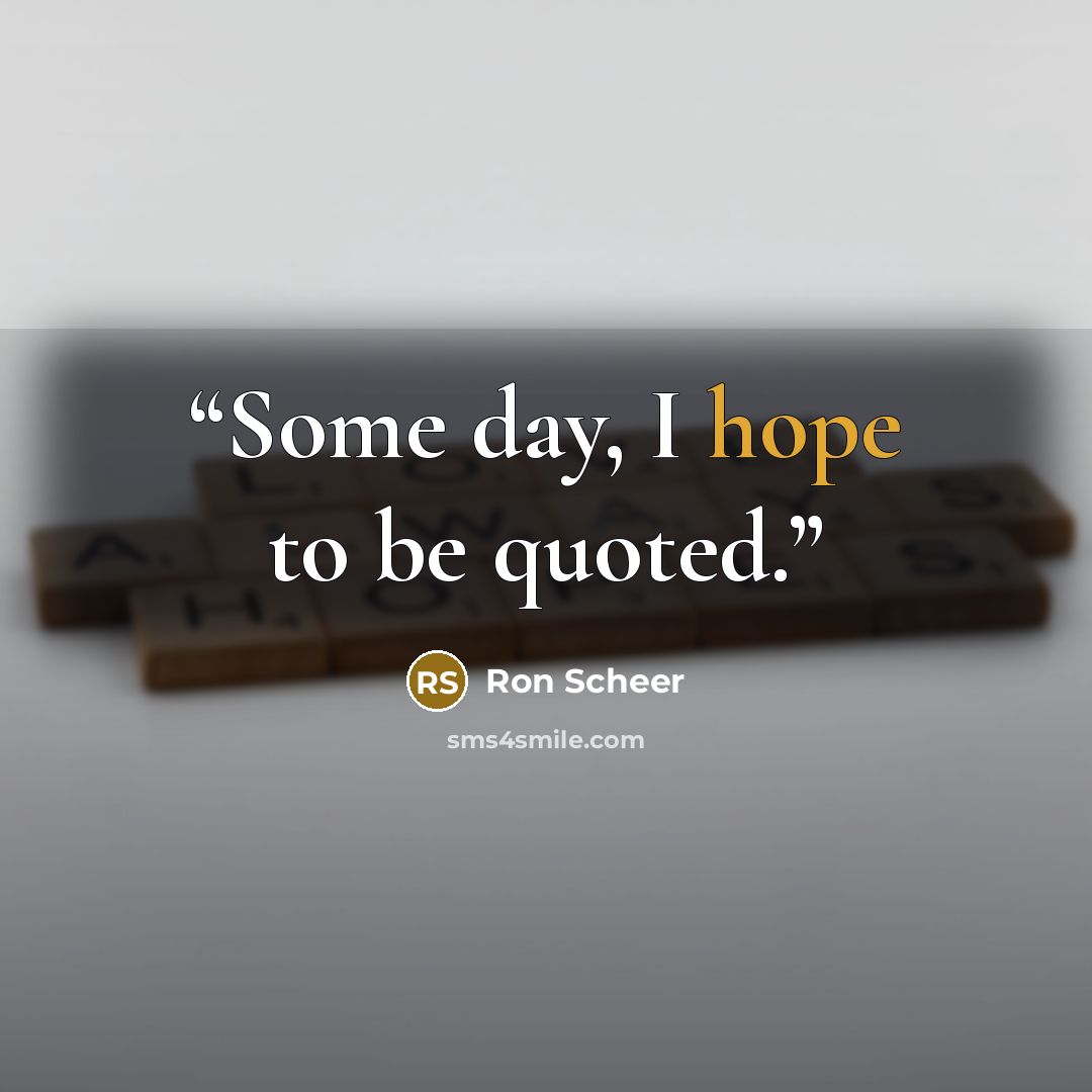 “Some day, I hope to be quoted.” quote by Ron Scheer