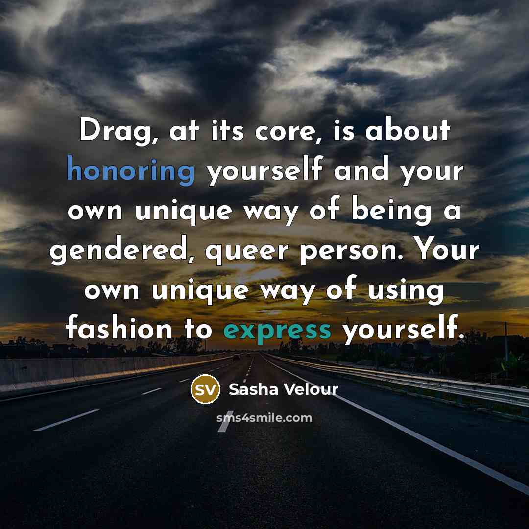 “Drag, at its core, is about honoring yourself and your own unique way of being a gendered, queer person. Your own unique way of using fashion to express yourself.” quote by Sasha Velour