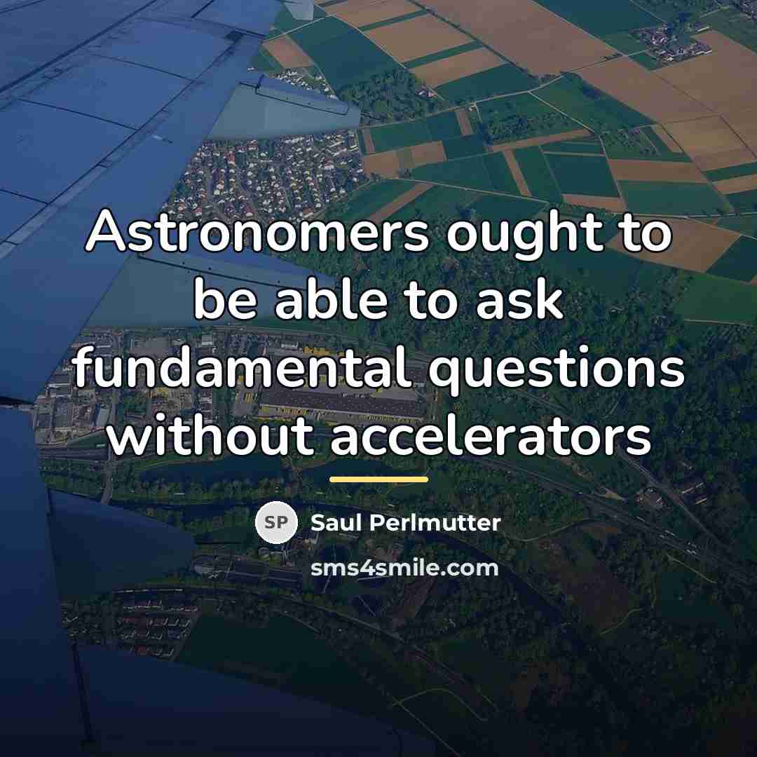 “Astronomers ought to be able to ask fundamental questions without…” quote by Saul Perlmutter