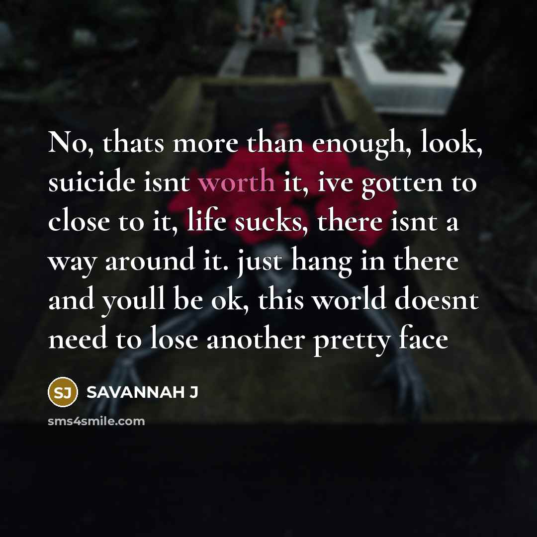 “No, thats more than enough, look, suicide isnt worth it,…” quote by Savannah J