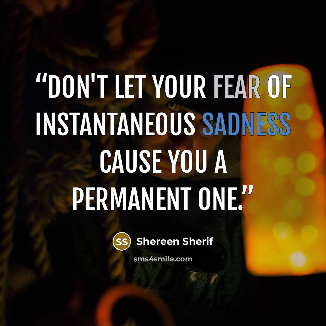 “Don't let your fear of instantaneous sadness cause you a permanent one.” quote by Shereen Sherif