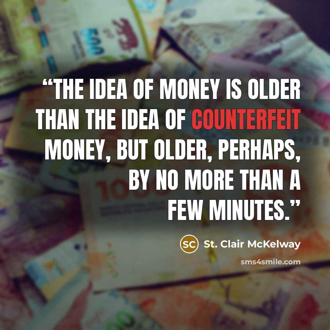 “The idea of money is older than the idea of counterfeit money, but older, perhaps, by no more than a few minutes.” quote by St. Clair McKelway