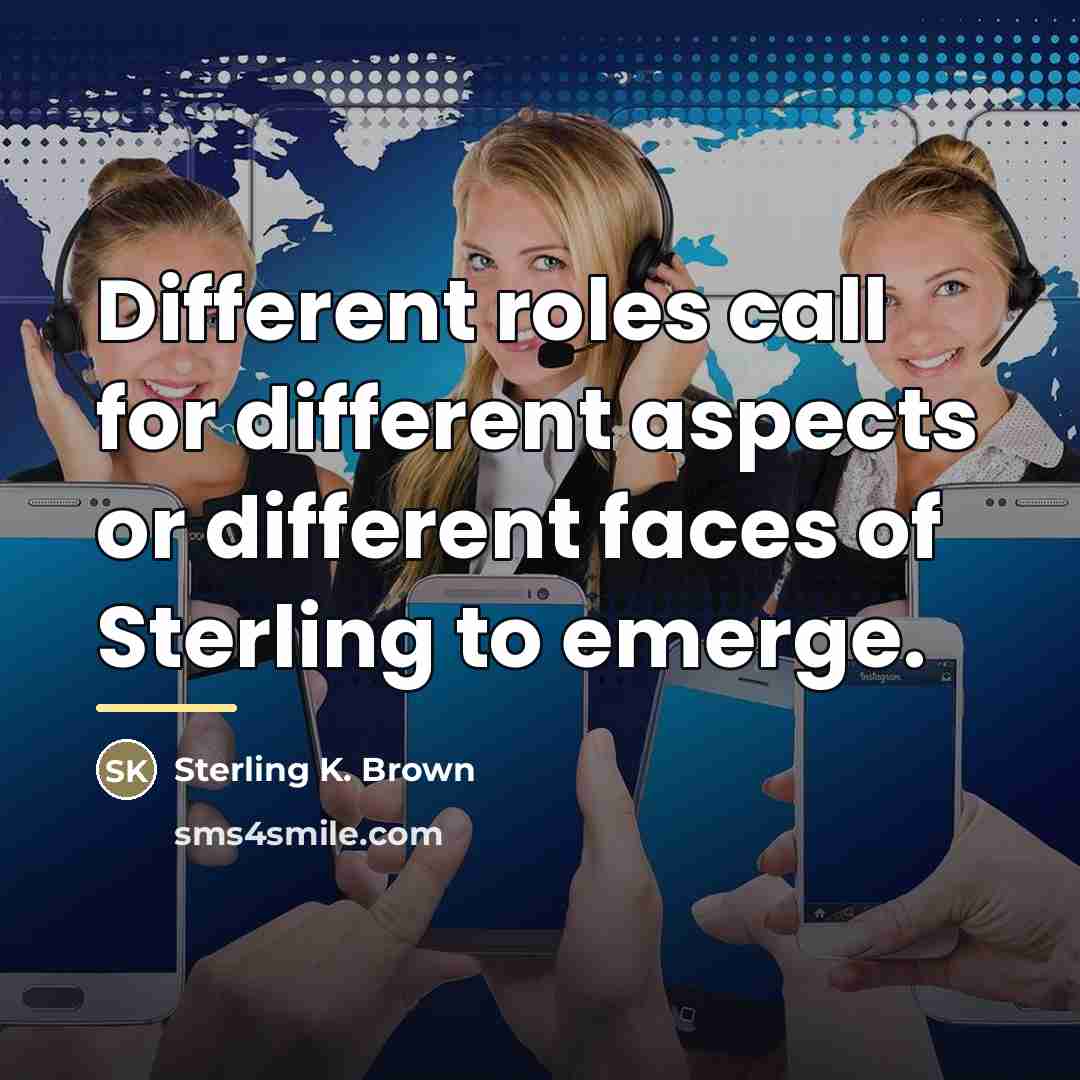 “Different roles call for different aspects or different faces of…” quote by Sterling K. Brown