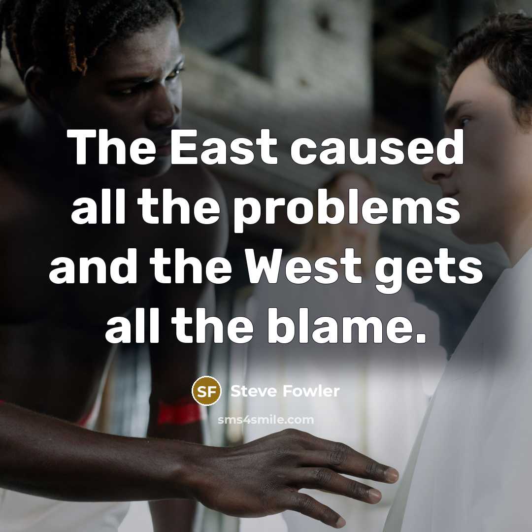 “The East caused all the problems and the West gets…” quote by Steve Fowler