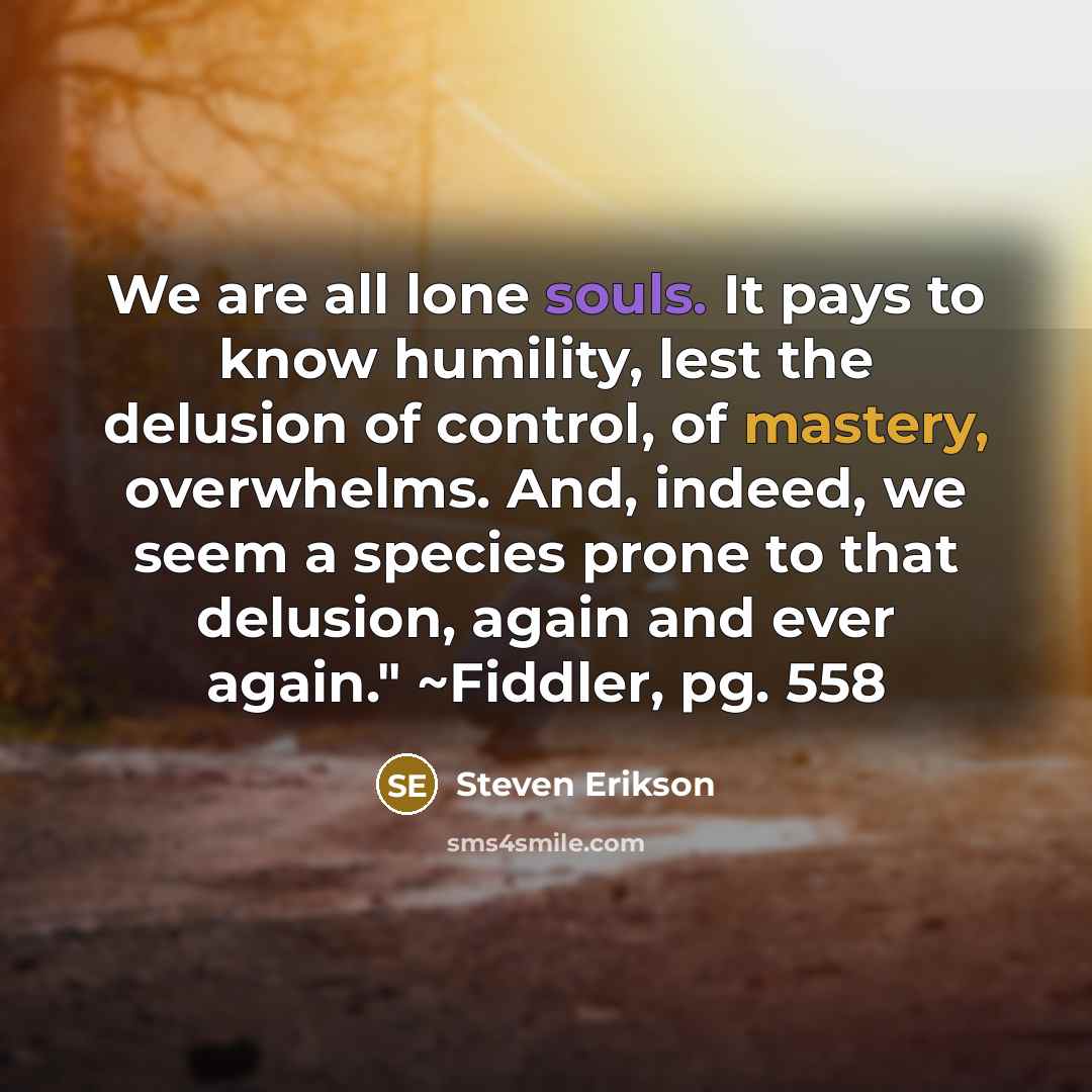 “We are all lone souls. It pays to know humility,…” quote by Steven Erikson