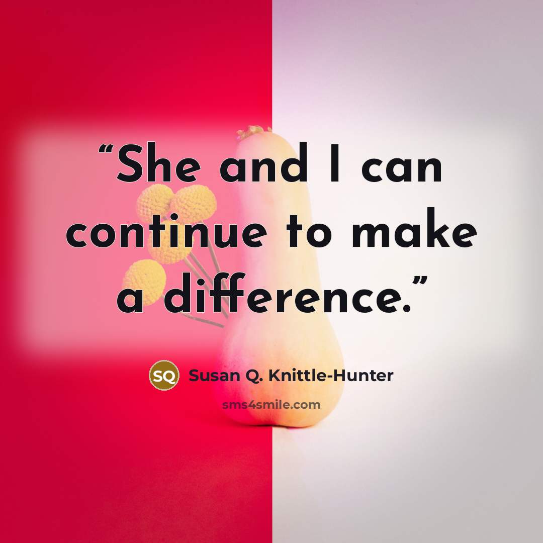 “She and I can continue to make a difference.” quote by Susan Q. Knittle-Hunter