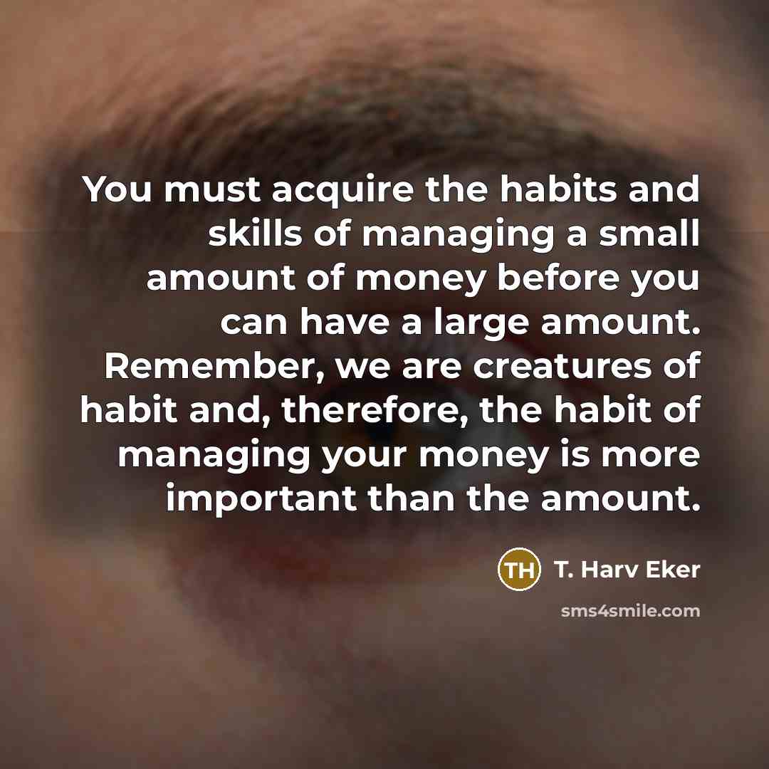 “You must acquire the habits and skills of managing a…” quote by T. Harv Eker