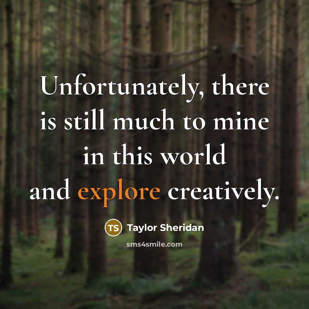 “Unfortunately, there is still much to mine in this world…” quote by Taylor Sheridan
