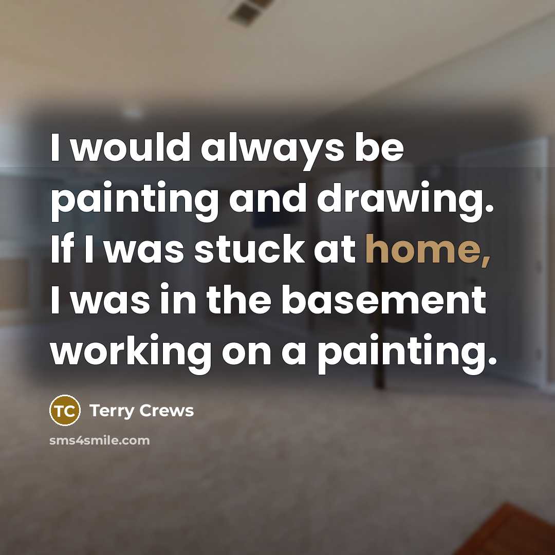 “I would always be painting and drawing. If I was stuck at home, I was in the basement working on a painting.” quote by Terry Crews
