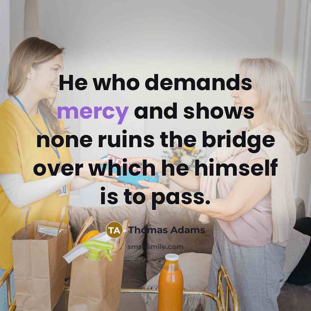 “He who demands mercy and shows none ruins the bridge…” quote by Thomas Adams