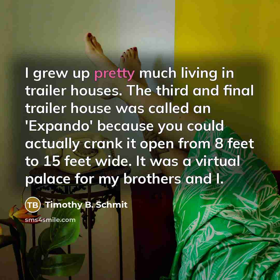 “I grew up pretty much living in trailer houses. The…” quote by Timothy B. Schmit