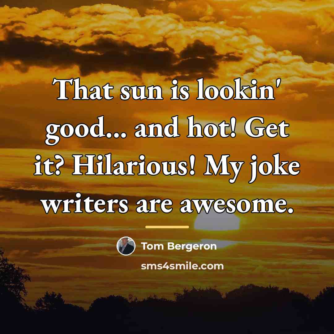 “That sun is lookin' good... and hot! Get it? Hilarious!…” quote by Tom Bergeron