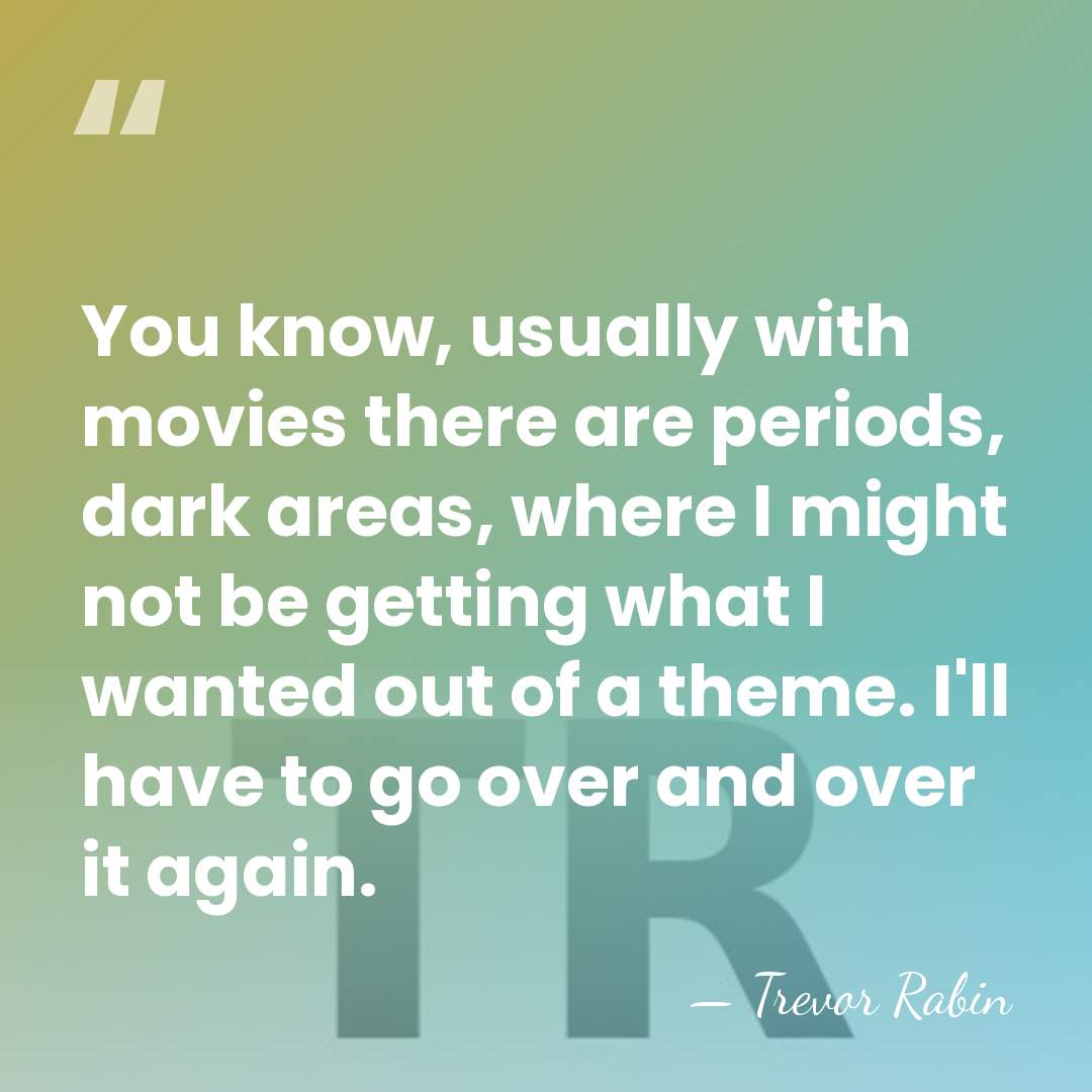 You know, usually with movies there are periods, dark areas, where I&hellip; - Trevor Rabin