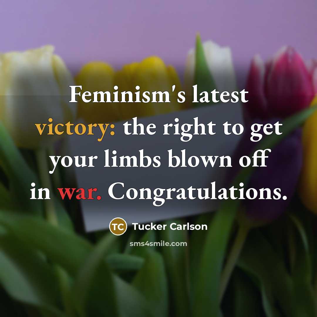 “Feminism's latest victory: the right to get your limbs blown…” quote by Tucker Carlson