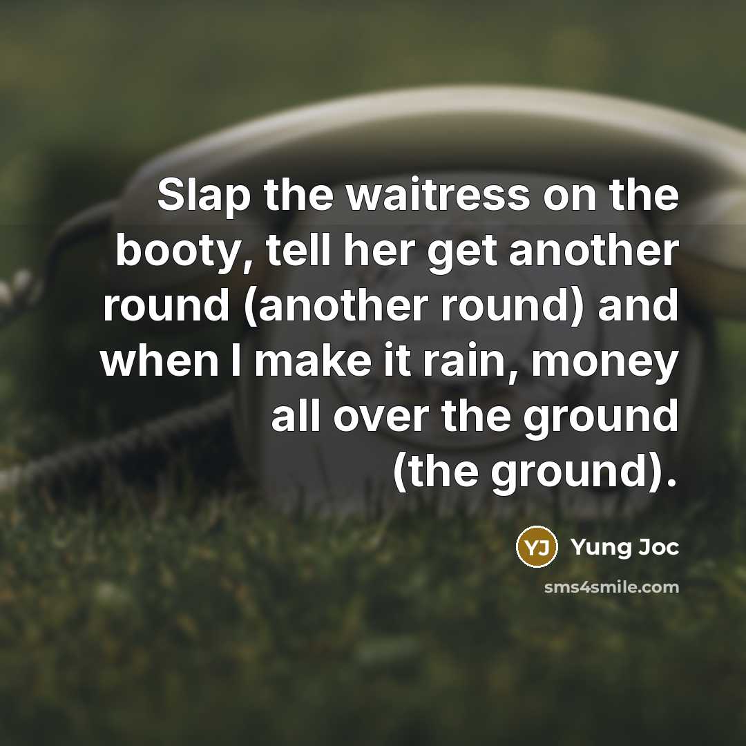 “Slap the waitress on the booty, tell her get another round (another round) and when I make it rain, money all over the ground (the ground).” quote by Yung Joc
