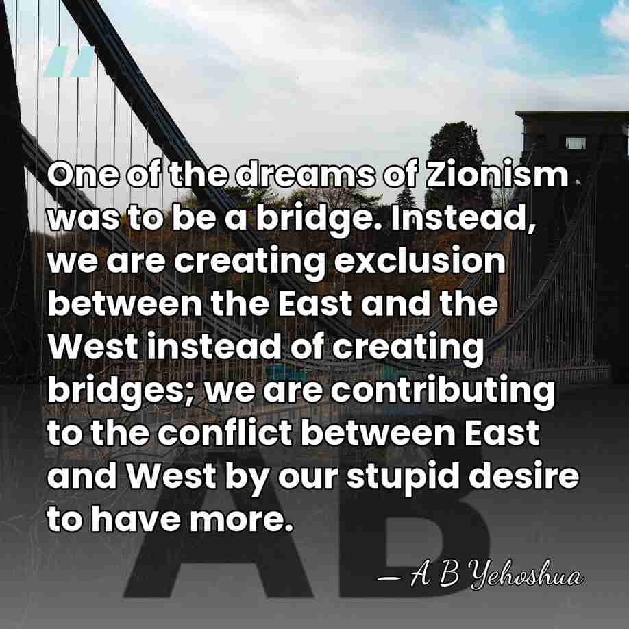 One of the dreams of Zionism was to be a bridge. Instead,&hellip; - A B Yehoshua
