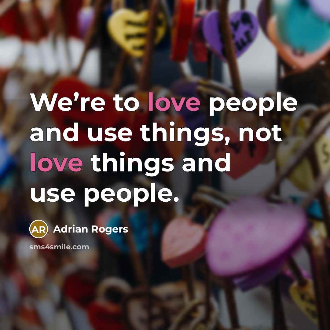 “We’re to love people and use things, not love things…” quote by Adrian Rogers