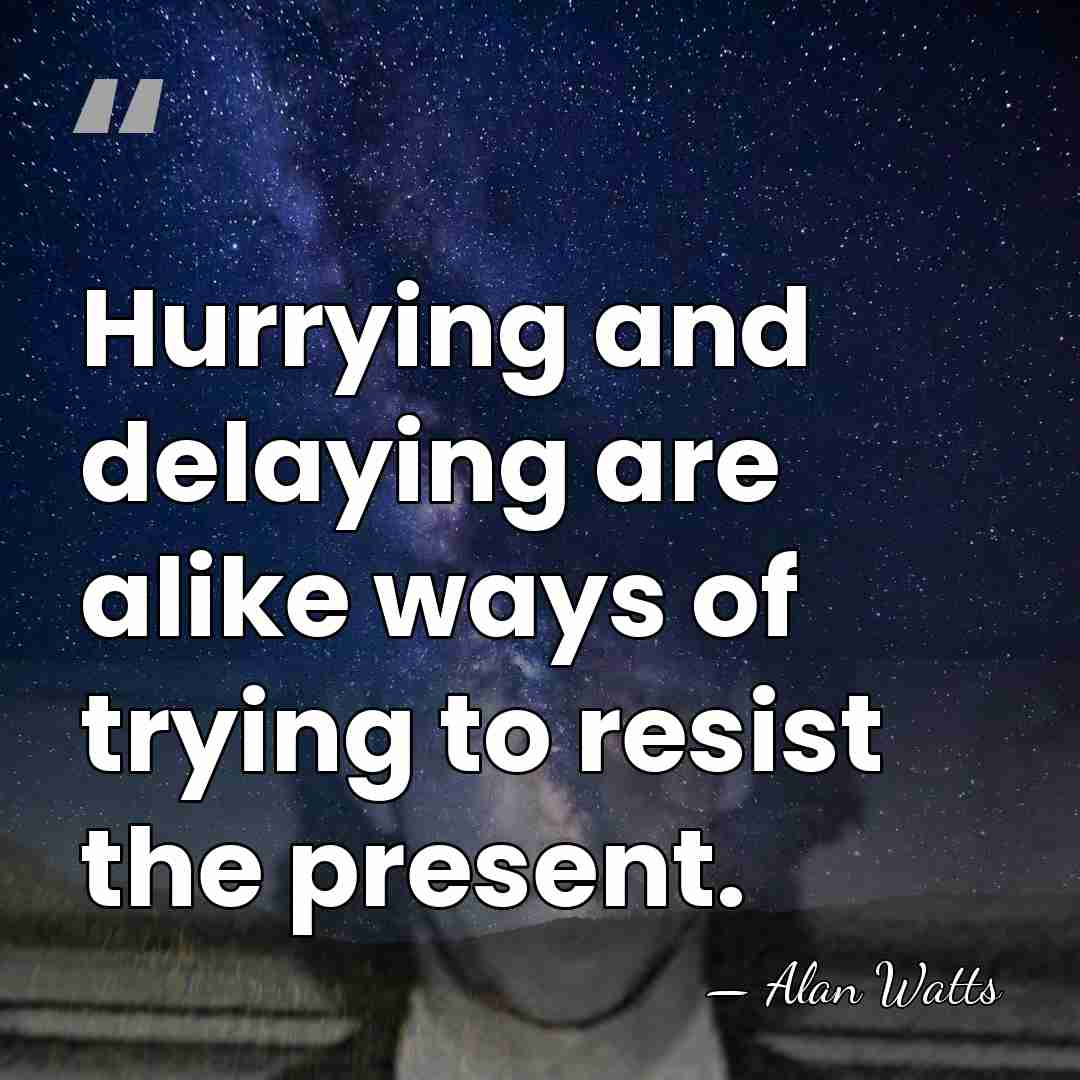 Hurrying and delaying are alike ways of trying to resist the present. - Alan Watts
