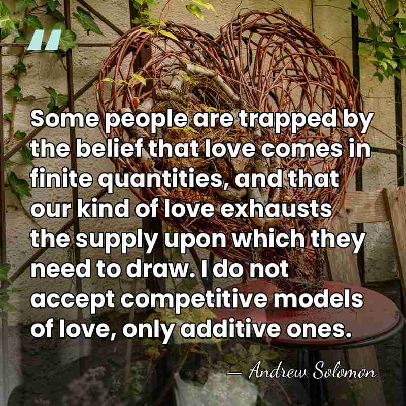 Some people are trapped by the belief that love comes in finite&hellip; - Andrew Solomon