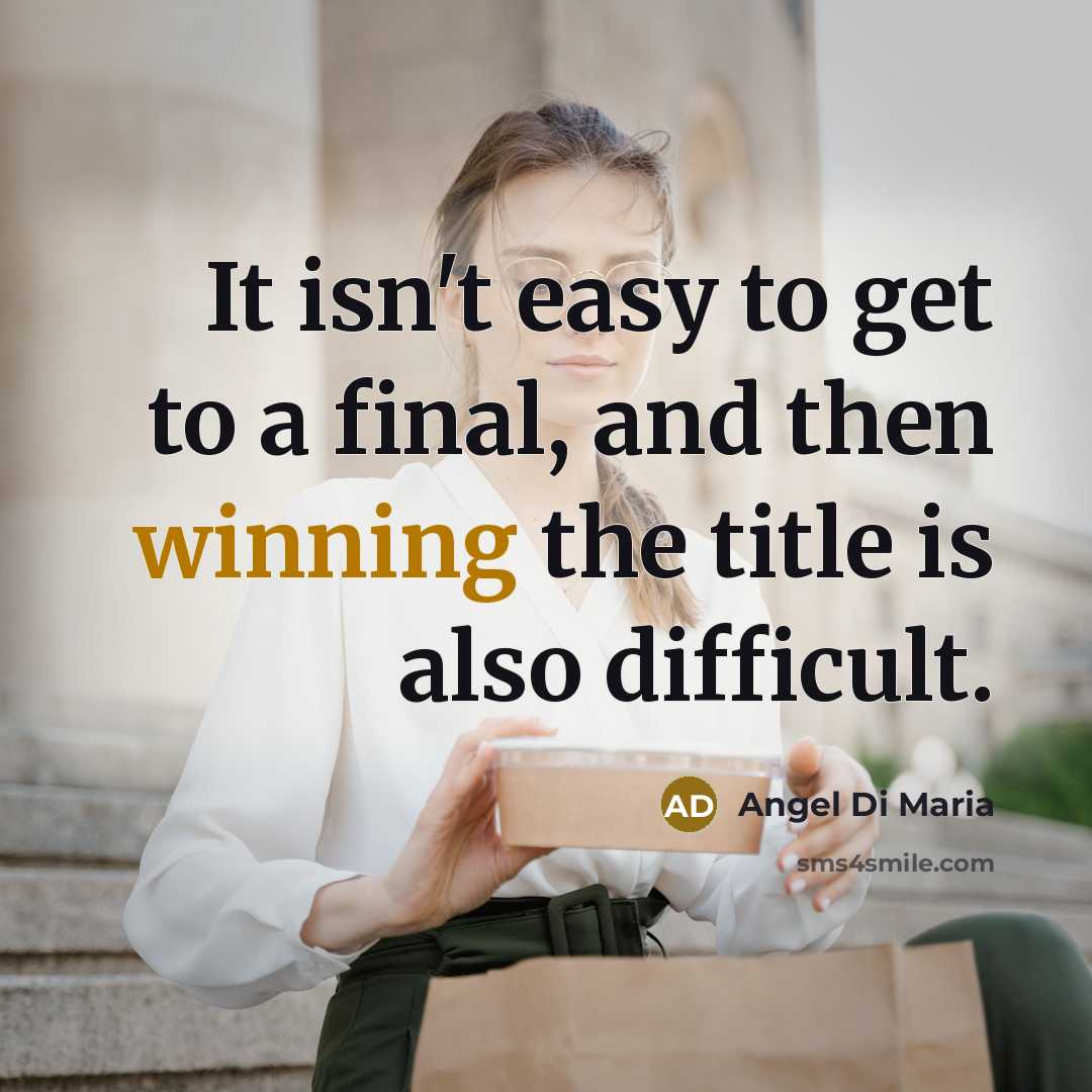 “It isn't easy to get to a final, and then…” quote by Angel Di Maria