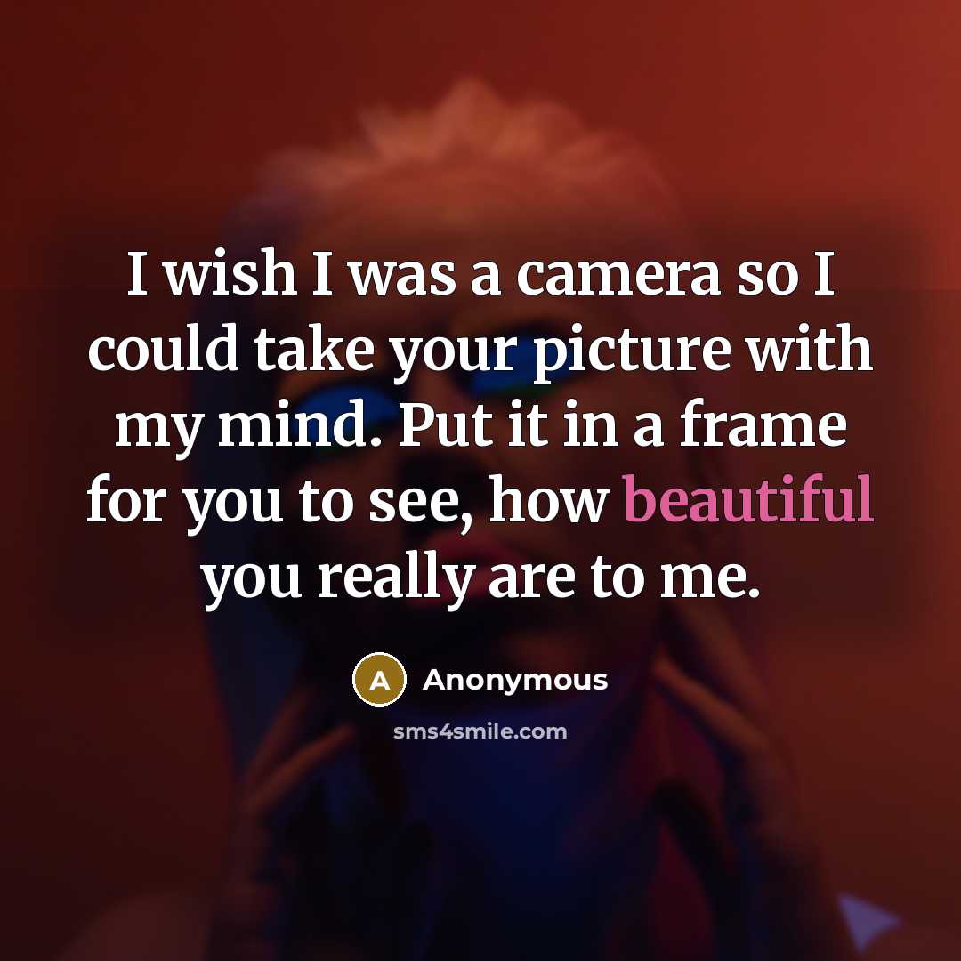 “I wish I was a camera so I could take…” quote by Anonymous