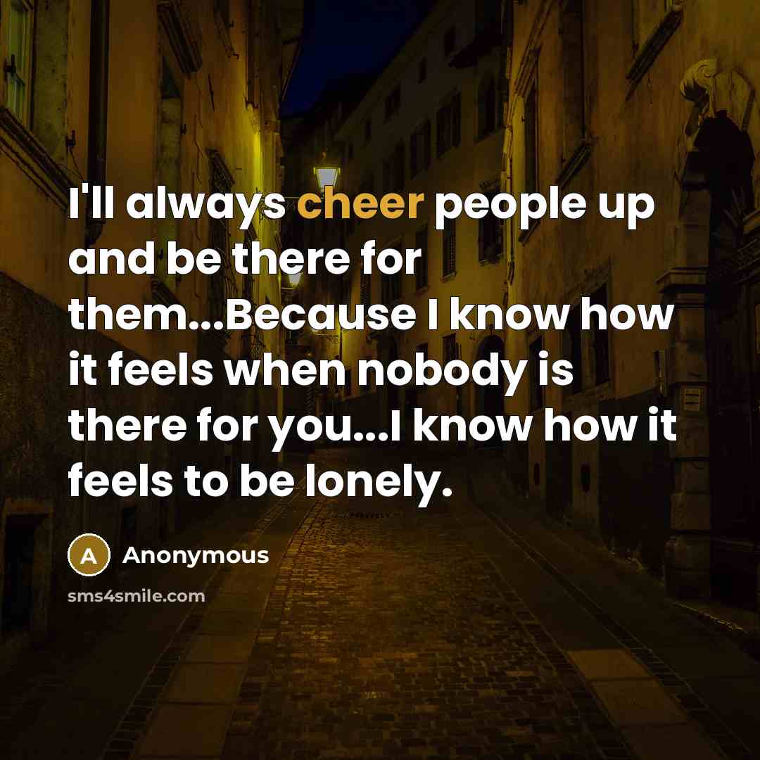 “I'll always cheer people up and be there for them...Because…” quote by Anonymous
