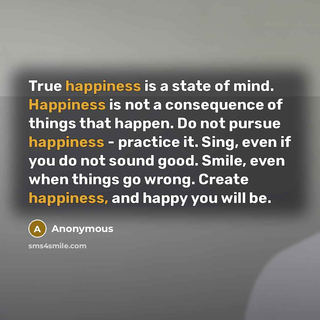 “True happiness is a state of mind. Happiness is not…” quote by Anonymous