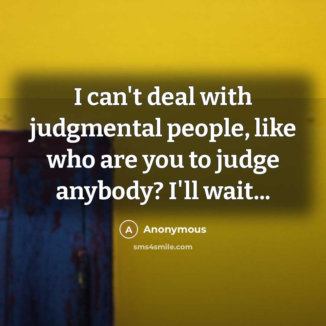 “I can't deal with judgmental people, like who are you to judge anybody? I'll wait...” quote by Anonymous