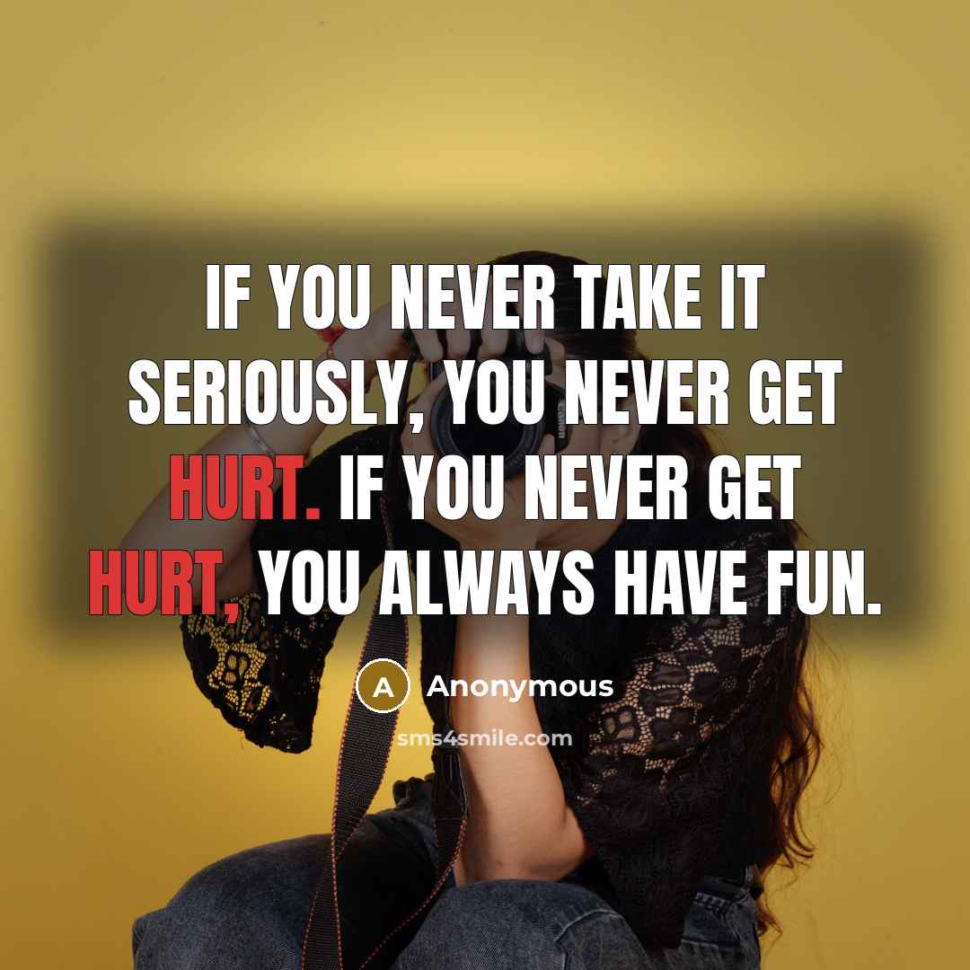 “If you never take it seriously, you never get hurt.…” quote by Anonymous