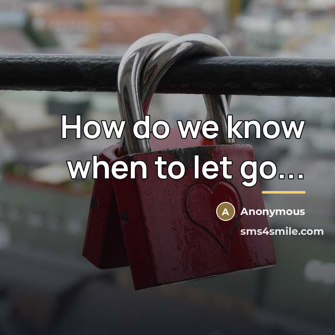 “How do we know when to let go...…” quote by Anonymous