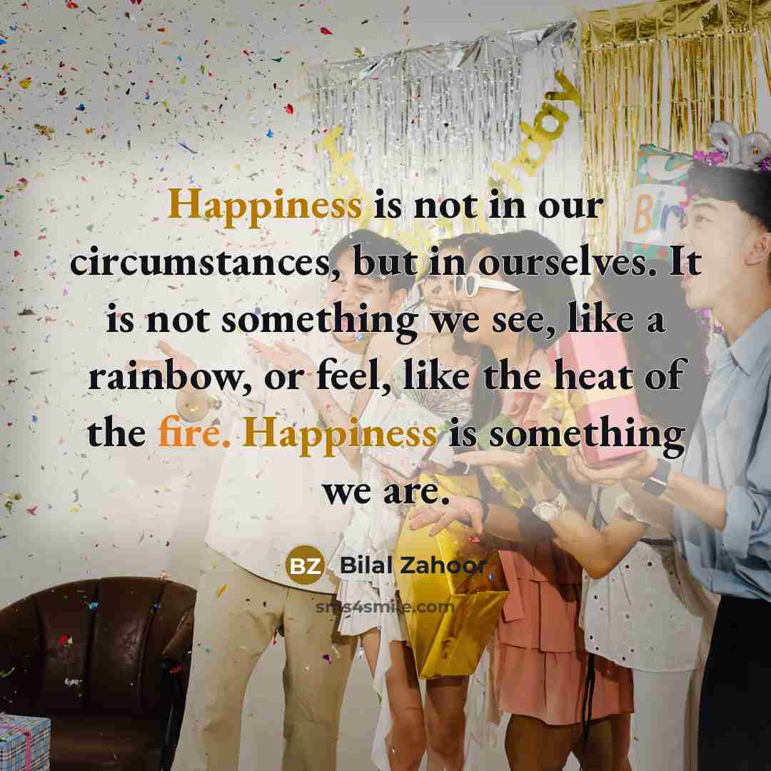 “Happiness is not in our circumstances, but in ourselves. It…” quote by Bilal Zahoor
