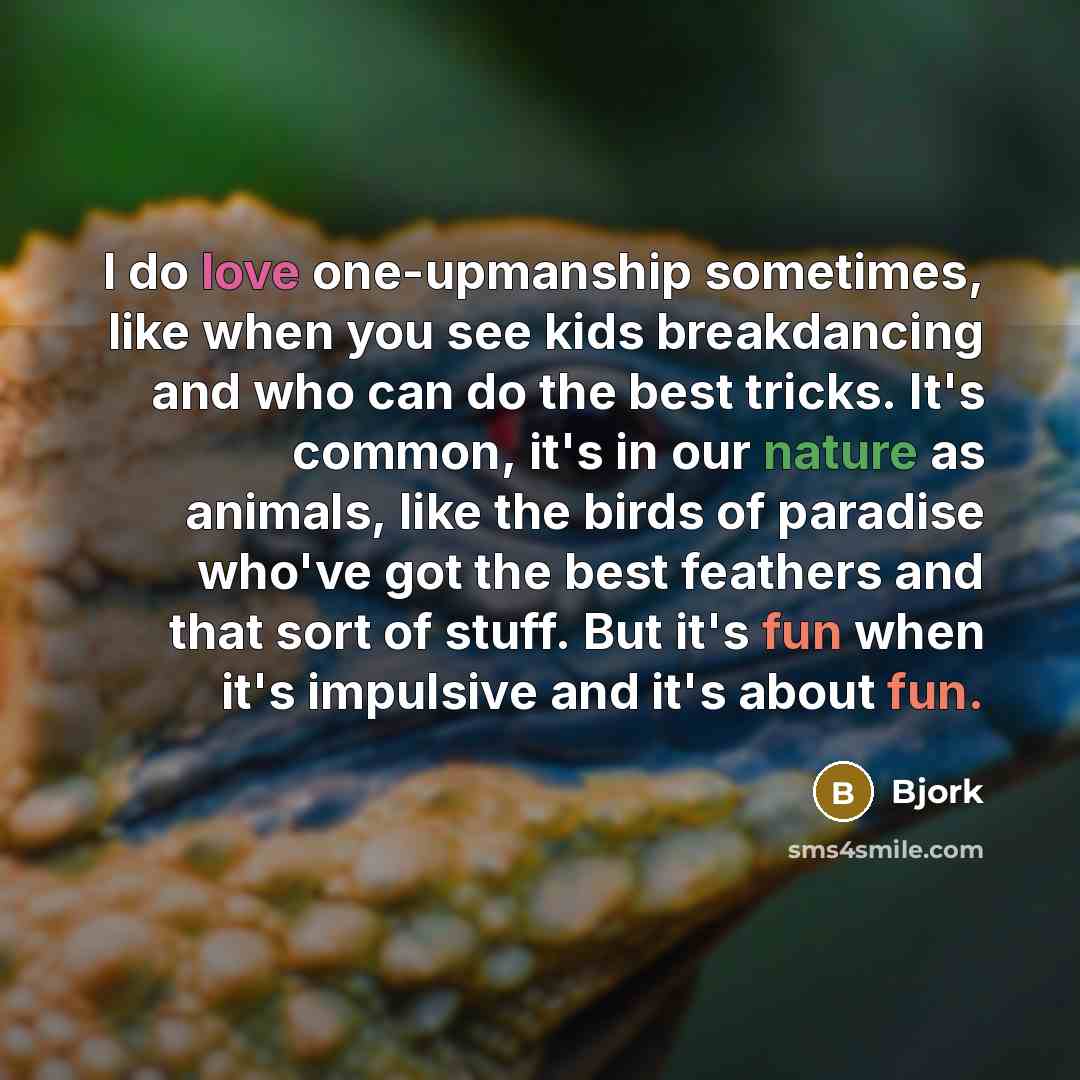 “I do love one-upmanship sometimes, like when you see kids…” quote by Bjork