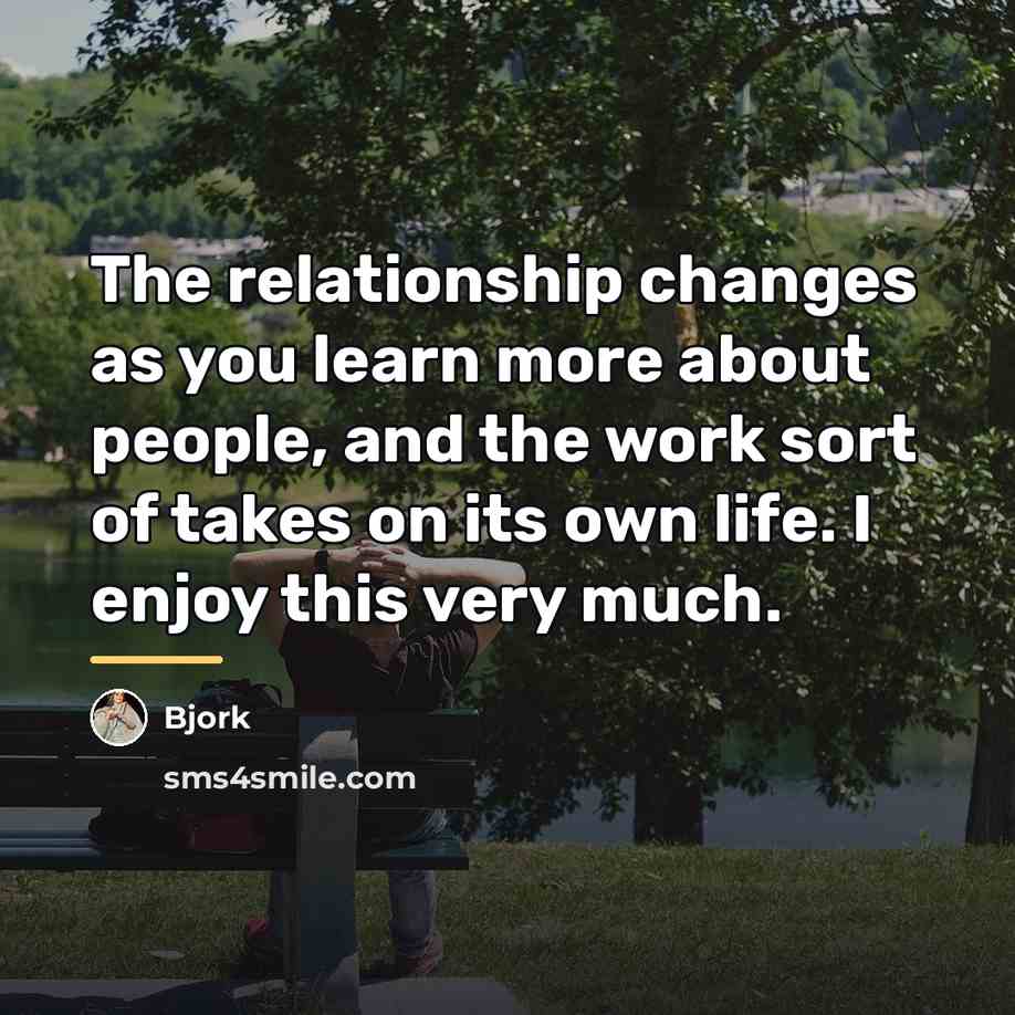 “The relationship changes as you learn more about people, and…” quote by Bjork