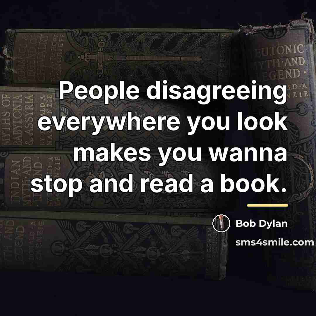 “People disagreeing everywhere you look makes you wanna stop and…” quote by Bob Dylan