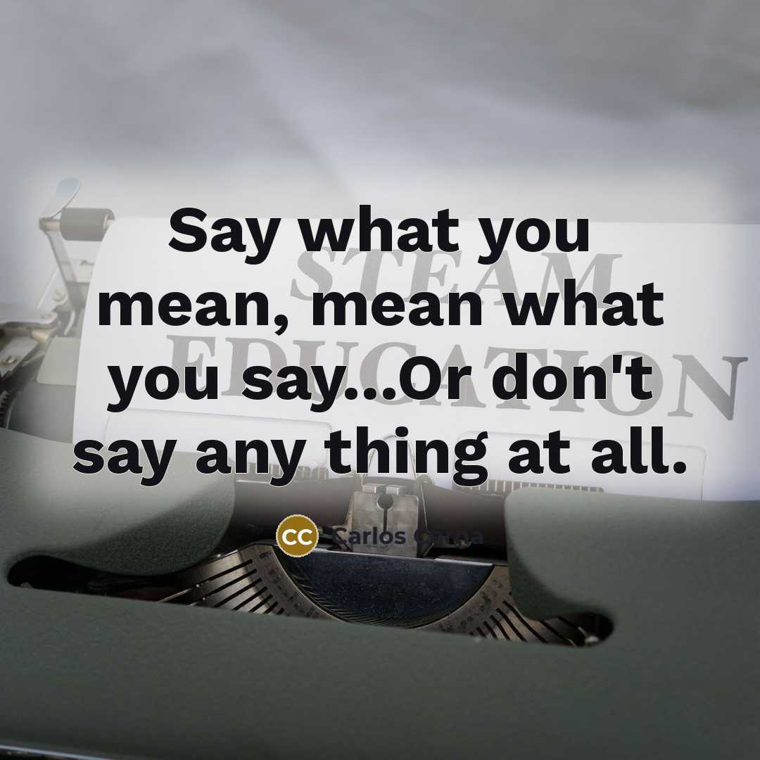 “Say what you mean, mean what you say...Or don't say any thing at all.” quote by Carlos Cerna