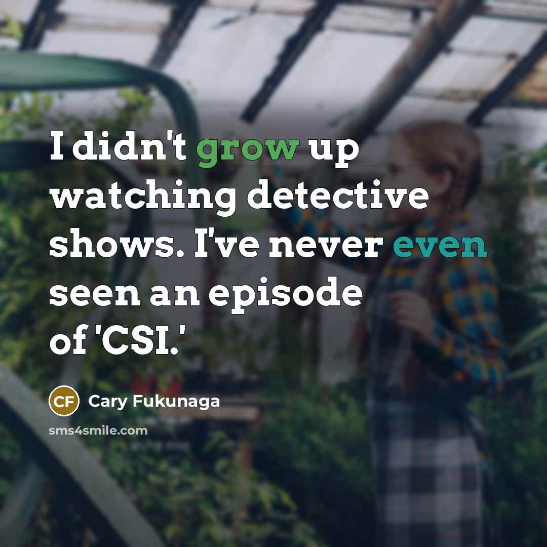 “I didn't grow up watching detective shows. I've never even…” quote by Cary Fukunaga