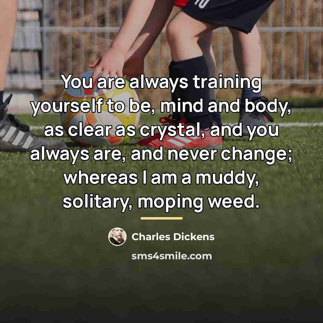 “You are always training yourself to be, mind and body,…” quote by Charles Dickens