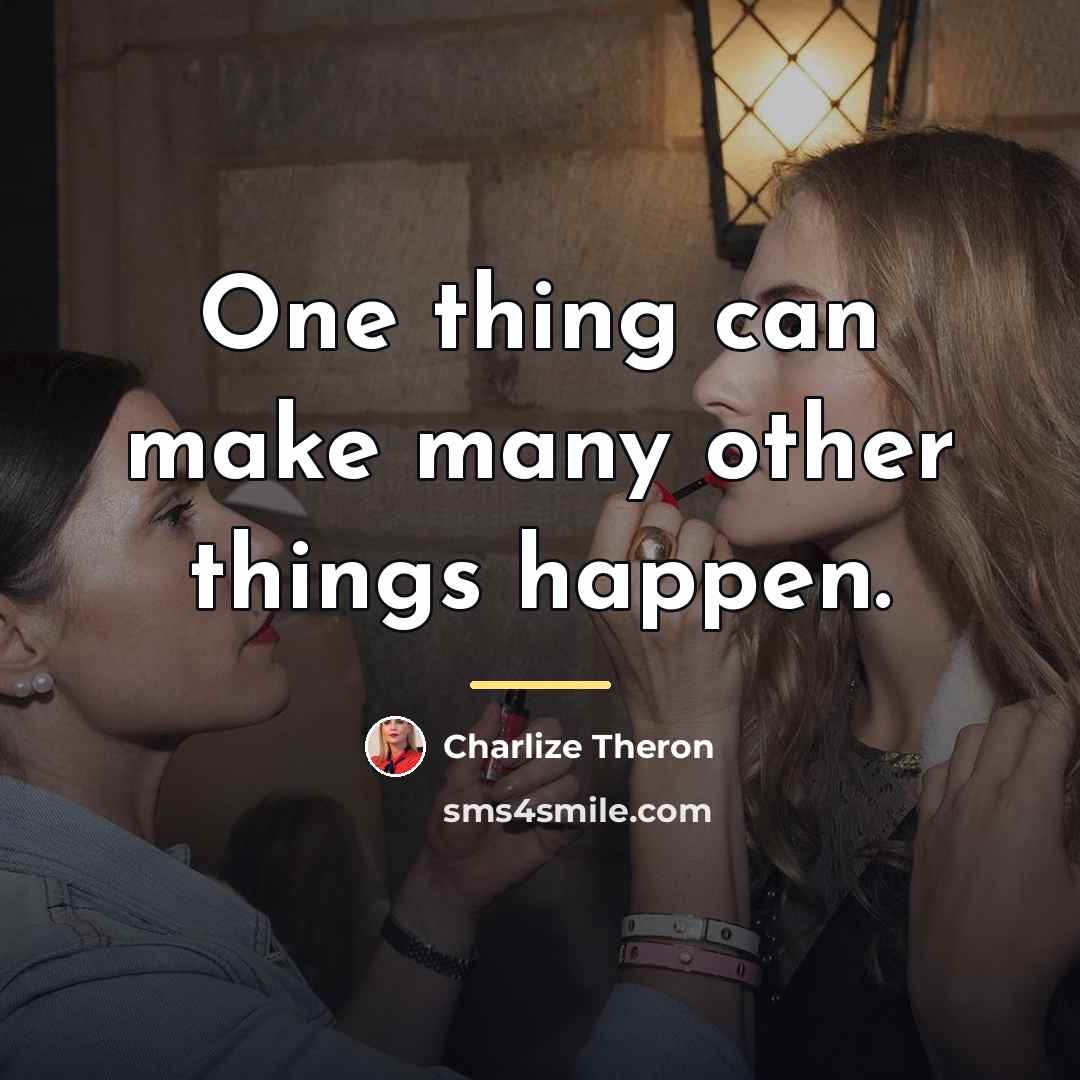 “One thing can make many other things happen.…” quote by Charlize Theron