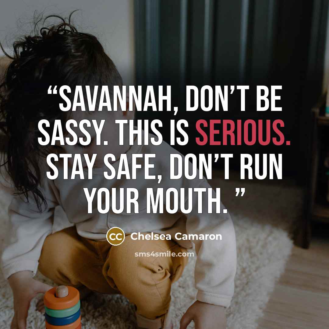 “Savannah, don’t be sassy. This is serious. Stay safe, don’t run your mouth.” quote by Chelsea Camaron