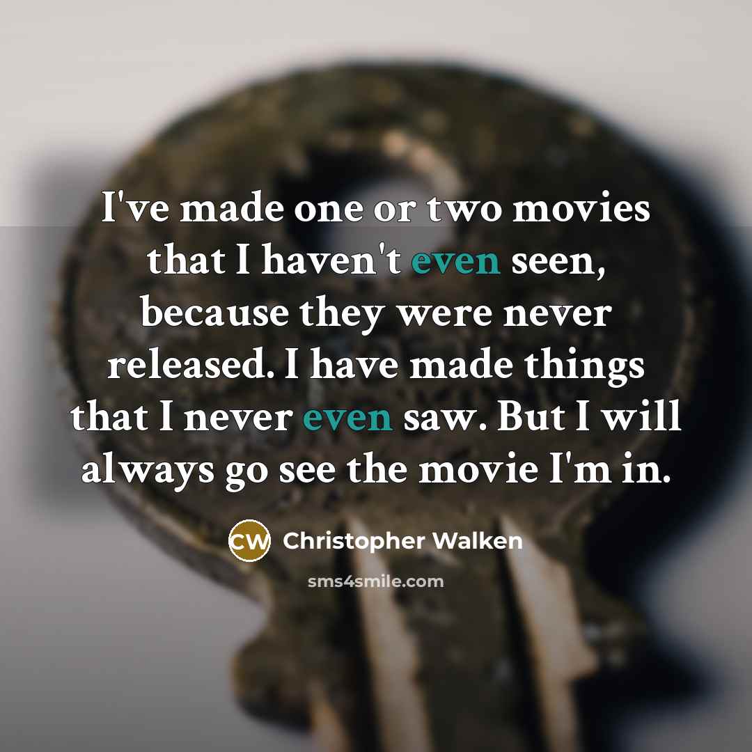 “I've made one or two movies that I haven't even seen, because they were never released. I have made things that I never even saw. But I will always go see the movie I'm in.” quote by Christopher Walken