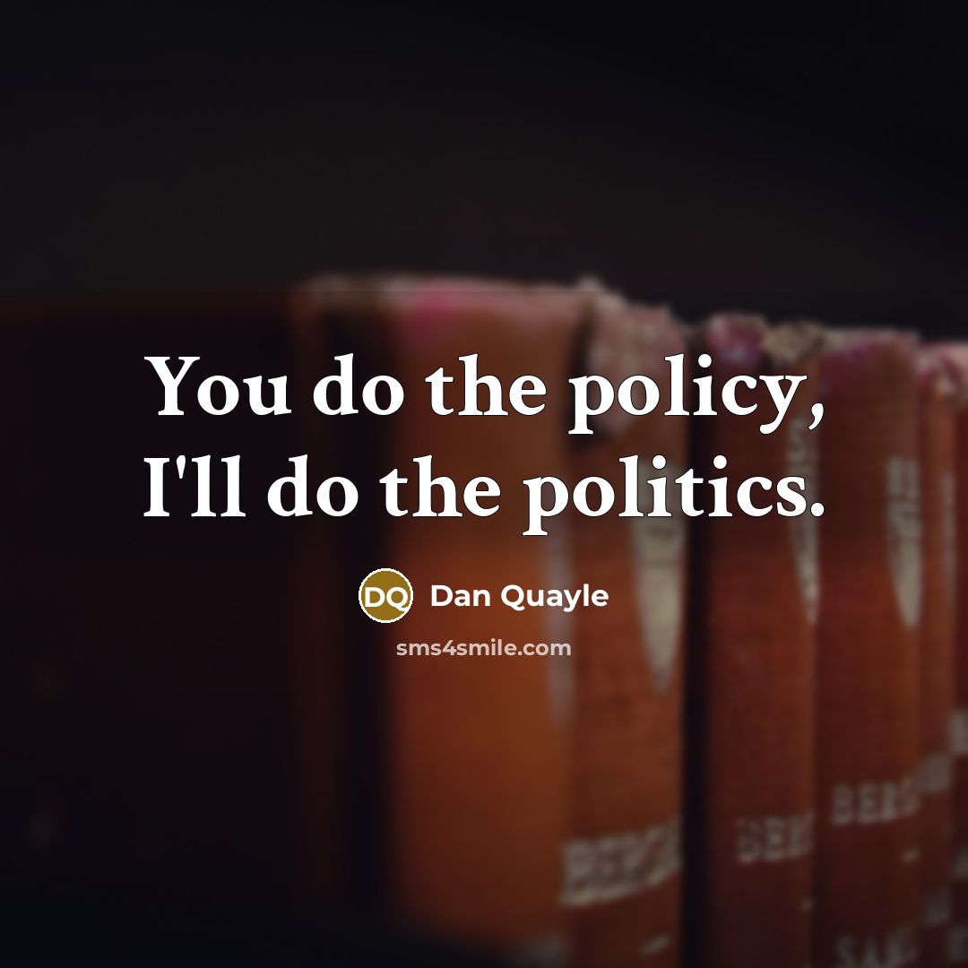 “You do the policy, I'll do the politics.…” quote by Dan Quayle