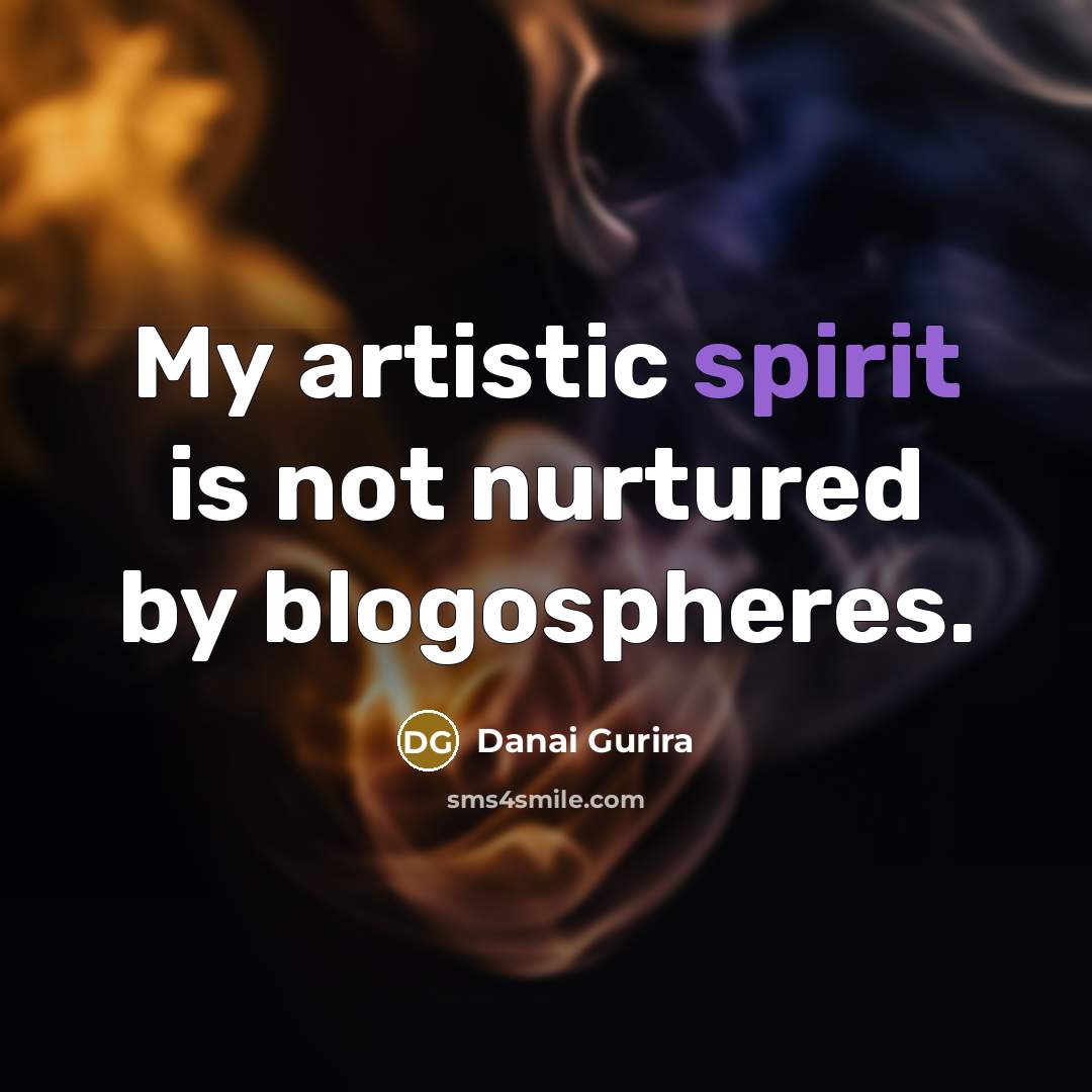 “My artistic spirit is not nurtured by blogospheres.…” quote by Danai Gurira