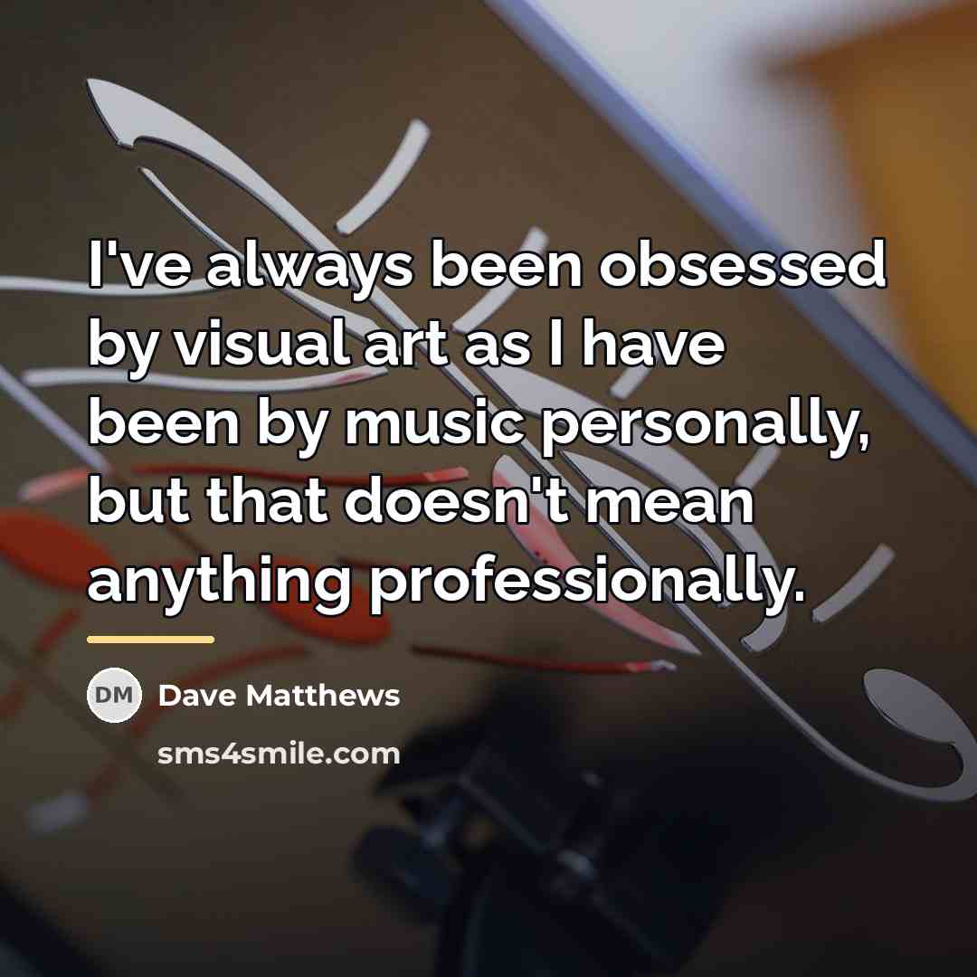“I've always been obsessed by visual art as I have…” quote by Dave Matthews