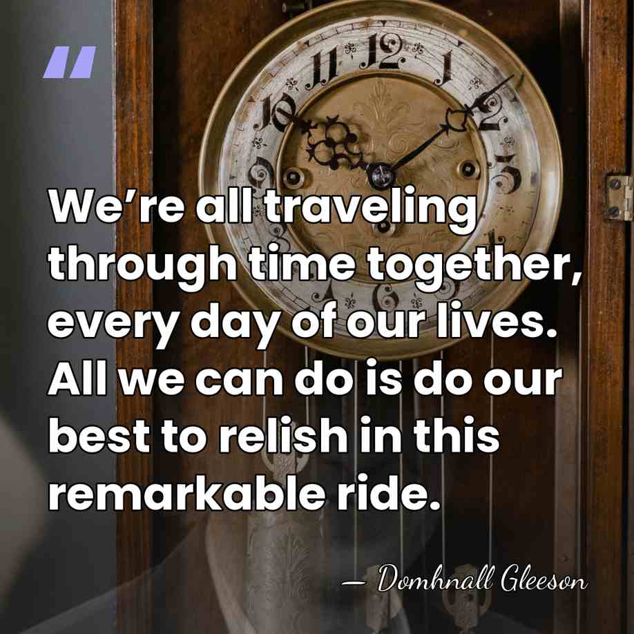 We’re all traveling through time together, every day of our lives. All&hellip; - Domhnall Gleeson